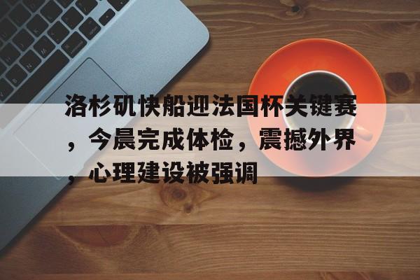 洛杉矶快船迎法国杯关键赛，今晨完成体检，震撼外界，心理建设被强调的简单介绍-OD体育资讯